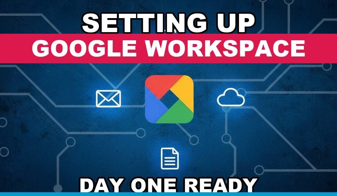Setting Up Google Workspace So Your Business Runs on Day One